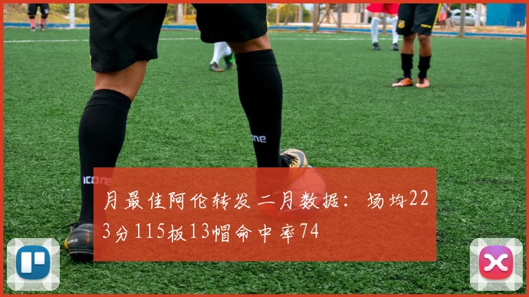 月最佳阿伦转发二月数据：场均223分115板13帽命中率74