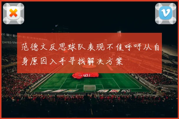 范德文反思球队表现不佳呼吁从自身原因入手寻找解决方案