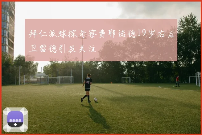 拜仁派球探考察费耶诺德19岁右后卫雷德引发关注