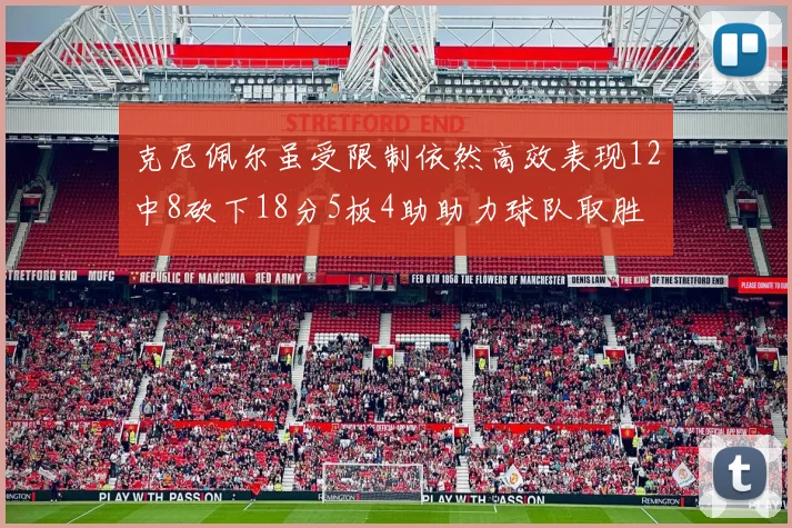 克尼佩尔虽受限制依然高效表现12中8砍下18分5板4助助力球队取胜