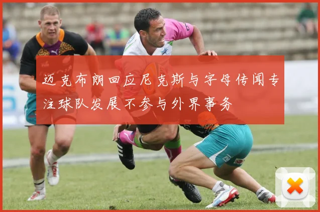 迈克布朗回应尼克斯与字母传闻专注球队发展不参与外界事务