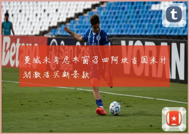 曼城未考虑冬窗召回阿坎吉国米计划激活买断条款