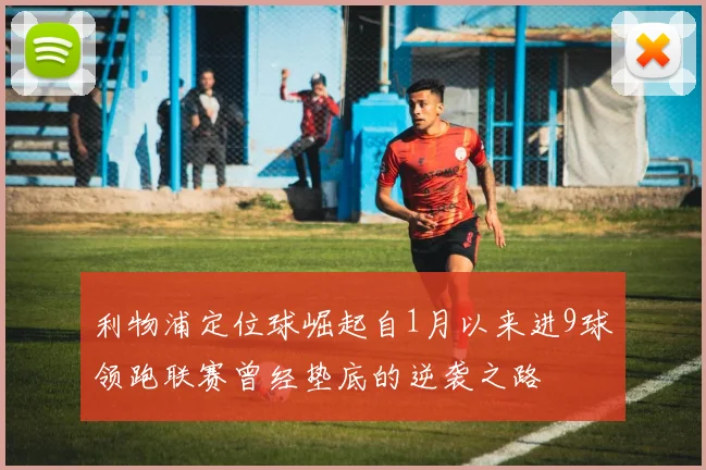 利物浦定位球崛起自1月以来进9球领跑联赛曾经垫底的逆袭之路