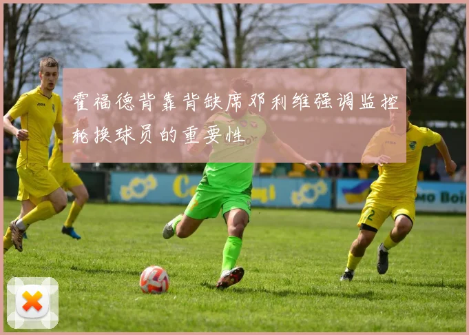 霍福德背靠背缺席邓利维强调监控轮换球员的重要性