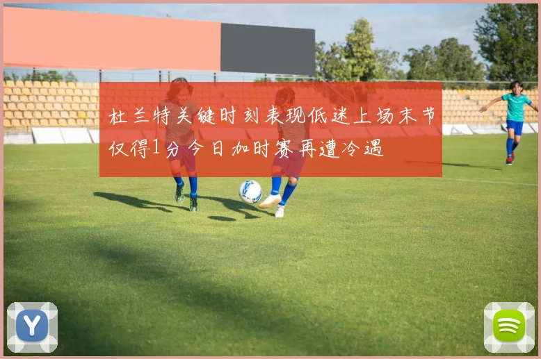 杜兰特关键时刻表现低迷上场末节仅得1分今日加时赛再遭冷遇