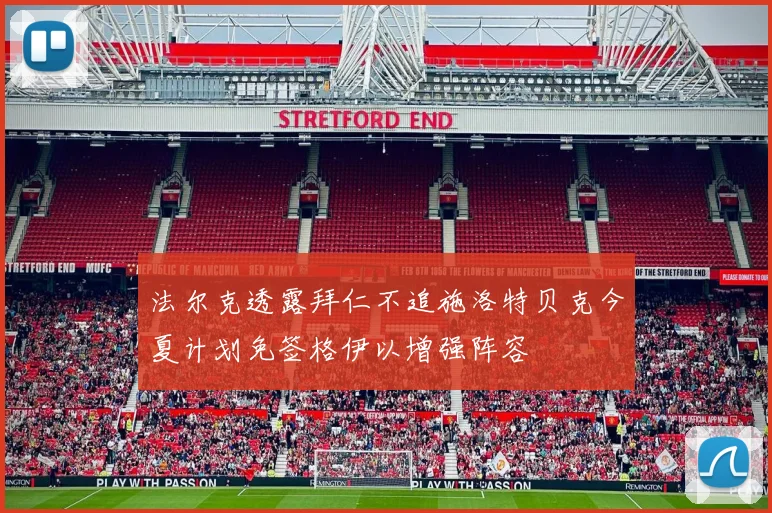 法尔克透露拜仁不追施洛特贝克今夏计划免签格伊以增强阵容