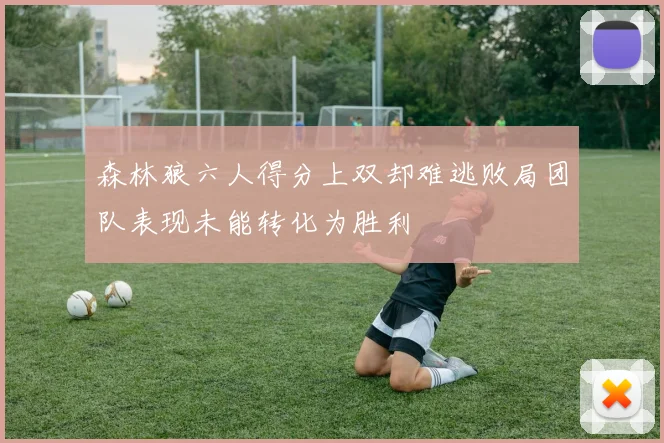 森林狼六人得分上双却难逃败局团队表现未能转化为胜利