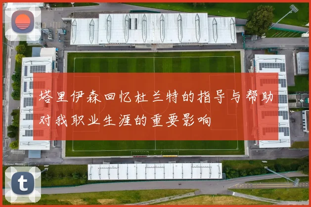 塔里伊森回忆杜兰特的指导与帮助对我职业生涯的重要影响