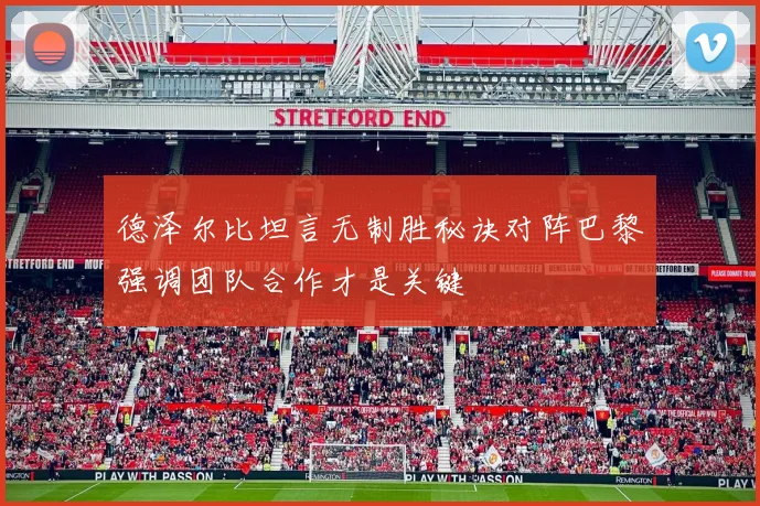 德泽尔比坦言无制胜秘诀对阵巴黎强调团队合作才是关键