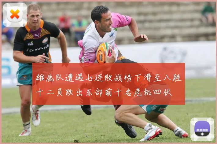 雄鹿队遭遇七连败战绩下滑至八胜十二负跌出东部前十名危机四伏