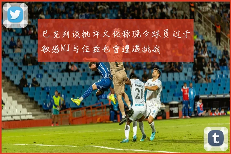 巴克利谈批评文化称现今球员过于敏感MJ与伍兹也曾遭遇挑战