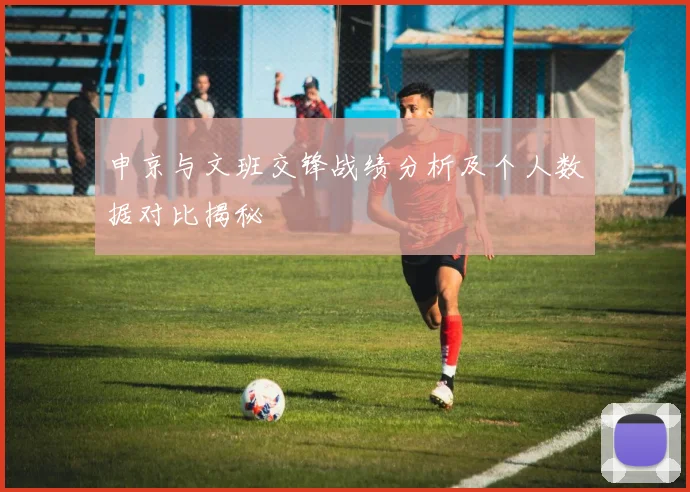 申京与文班交锋战绩分析及个人数据对比揭秘