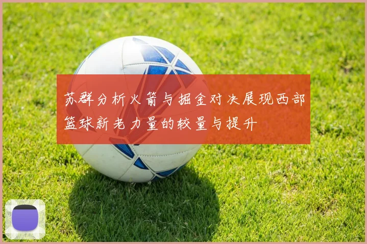 苏群分析火箭与掘金对决展现西部篮球新老力量的较量与提升